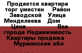 Продается квартира , торг уместен. › Район ­ Заводской › Улица ­ Менделеева › Дом ­ 13 › Цена ­ 2 150 000 - Все города Недвижимость » Квартиры продажа   . Мурманская обл.